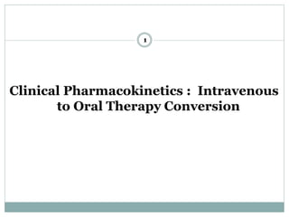 Clinical Pharmacokinetics : Intravenous
to Oral Therapy Conversion
1
 