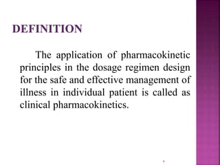The application of pharmacokinetic
principles in the dosage regimen design
for the safe and effective management of
illness in individual patient is called as
clinical pharmacokinetics.
4
 
