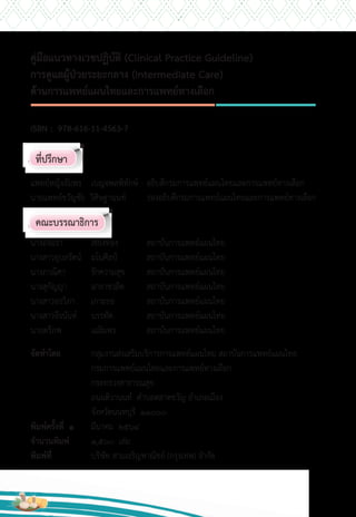 ISBN : 978-616-11-4563-7
ที่ปรึกษา
แพทย์หญิงอัมพร เบญจพลพิทักษ์ อธิบดีกรมการแพทย์แผนไทยและการแพทย์ทางเลือก
นายแพทย์ขวัญชัย วิศิษฐานนท์ รองอธิบดีกรมการแพทย์แผนไทยและการแพทย์ทางเลือก
คณะบรรณาธิการ
นางอัจฉรา เชียงทอง สถาบันการแพทย์แผนไทย
นางสาวอุบลรัตน์ มโนศิลป์ สถาบันการแพทย์แผนไทย
นางภาณิศา รักความสุข สถาบันการแพทย์แผนไทย
นางสุกัญญา ฉายาชวลิต สถาบันการแพทย์แผนไทย
นางสาวอรวิภา เกาะยอ สถาบันการแพทย์แผนไทย
นางสาวจีรนันท์ บรรทัด สถาบันการแพทย์แผนไทย
นายตรีภพ เฉลิมพร สถาบันการแพทย์แผนไทย
จัดท�าโดย กลุ่มงานส่งเสริมบริการการแพทย์แผนไทย สถาบันการแพทย์แผนไทย
กรมการแพทย์แผนไทยและการแพทย์ทางเลือก
กระทรวงสาธารณสุข
ถนนติวานนท์ ต�าบลตลาดขวัญ อ�าเภอเมือง
จังหวัดนนทบุรี 11000
พิมพ์ครั้งที่ 1 มีนาคม 2564
จ�านวนพิมพ์ 1,500 เล่ม
พิมพ์ที่ บริษัท สามเจริญพาณิชย์ (กรุงเทพ) จ�ากัด
คู่มือแนวทางเวชปฏิบัติ (Clinical Practice Guideline)
การดูแลผู้ป่วยระยะกลาง (Intermediate Care)
ด้านการแพทย์แผนไทยและการแพทย์ทางเลือก
 