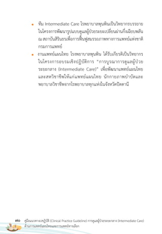 70 คู่มือแนวทางเวชฏิบัติ (Clinical Practice Guideline) การดูแลผู้ป่วยระยะกลาง (Intermediate Care)
ด้านการแพทย์แผนไทยและการแพทย์ทางเลือก
● ทีม Intermediate Care โรพยาบาลพุนพินเป็นวิทยากรบรรยาย
ในโครงการพัฒนารูปแบบดูแลผู้ป่วยระยะเปลี่ยนผ่านกึ่งเฉียบพลัน
ณสถาบันสิรินธรเพื่อการฟื้นฟูสมรรถภาพทางการแพทย์แห่งชาติ
กรมการแพทย์
● งานแพทย์แผนไทย โรงพยาบาลพุนพิน ได้รับเกียรติเป็นวิทยากร
ในโครงการอบรมเชิงปฏิบัติการ “การบูรณาการดูแลผู้ป่วย
ระยะกลาง (Intermediate Care)” เพื่อพัฒนาแพทย์แผนไทย
และสหวิชาชีพให้แก่แพทย์แผนไทย นักกายภาพบ�าบัดและ
พยาบาลวิชาชีพจากโรพยาบาลทุกแห่งในจังหวัดปัตตานี
 