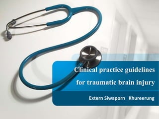 Clinical practice guidelines
for traumatic brain injury
Extern Siwaporn Khureerung
 