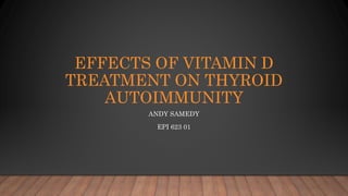 EFFECTS OF VITAMIN D
TREATMENT ON THYROID
AUTOIMMUNITY
ANDY SAMEDY
EPI 623 01
 
