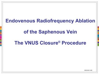 Endovenous Radiofrequency Ablation  of the Saphenous Vein The VNUS Closure ®  Procedure VN20-86-E 4/09 