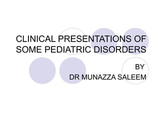 CLINICAL PRESENTATIONS OF
SOME PEDIATRIC DISORDERS
BY
DR MUNAZZA SALEEM
 