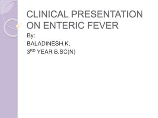 CLINICAL PRESENTATION
ON ENTERIC FEVER
By:
BALADINESH.K,
3RD YEAR B.SC(N)
 