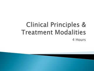 Clinical Principles & Treatment Modalities 4 Hours 