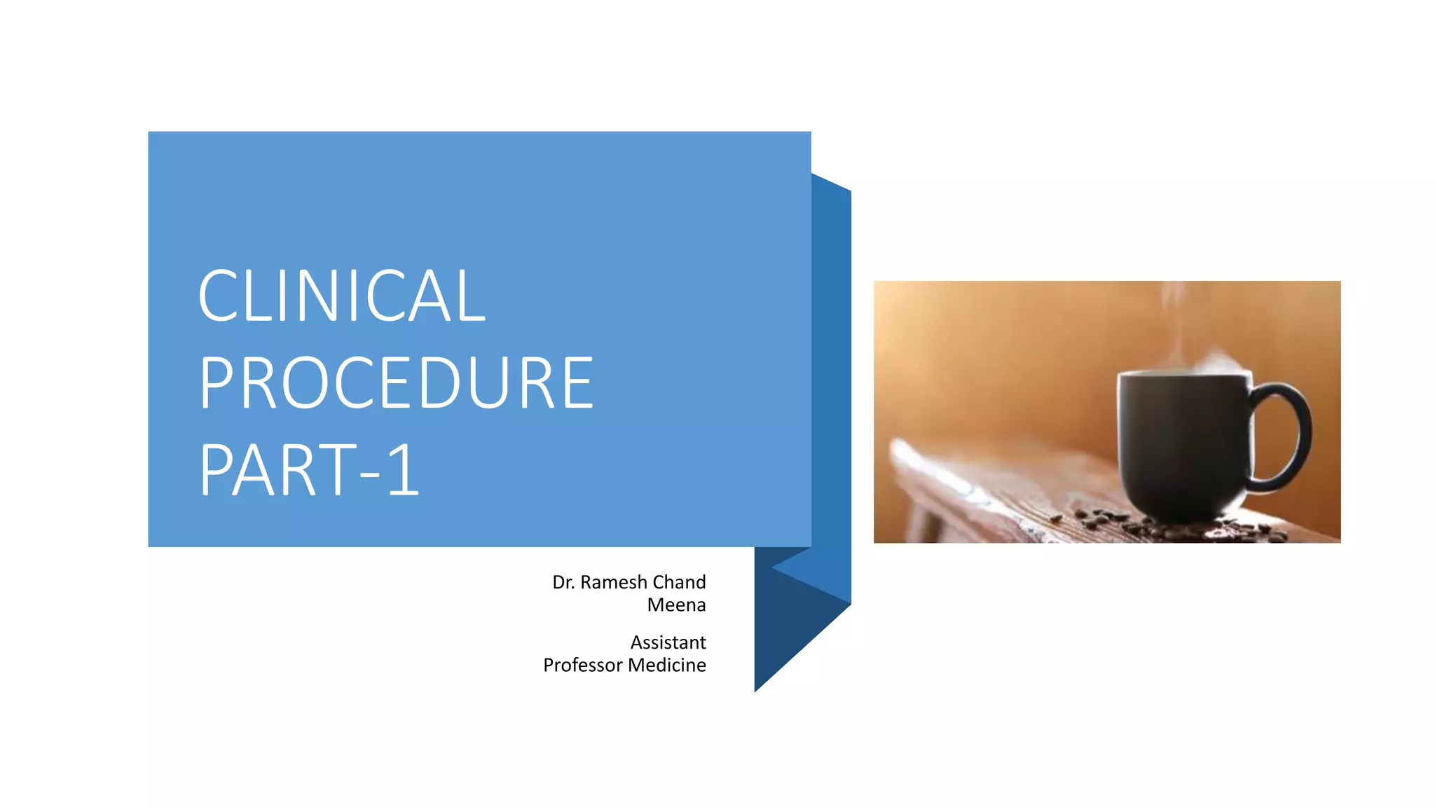 CLINICAL
PROCEDURE
PART-1
Dr. Ramesh Chand
Meena
Assistant
Professor Medicine
 
