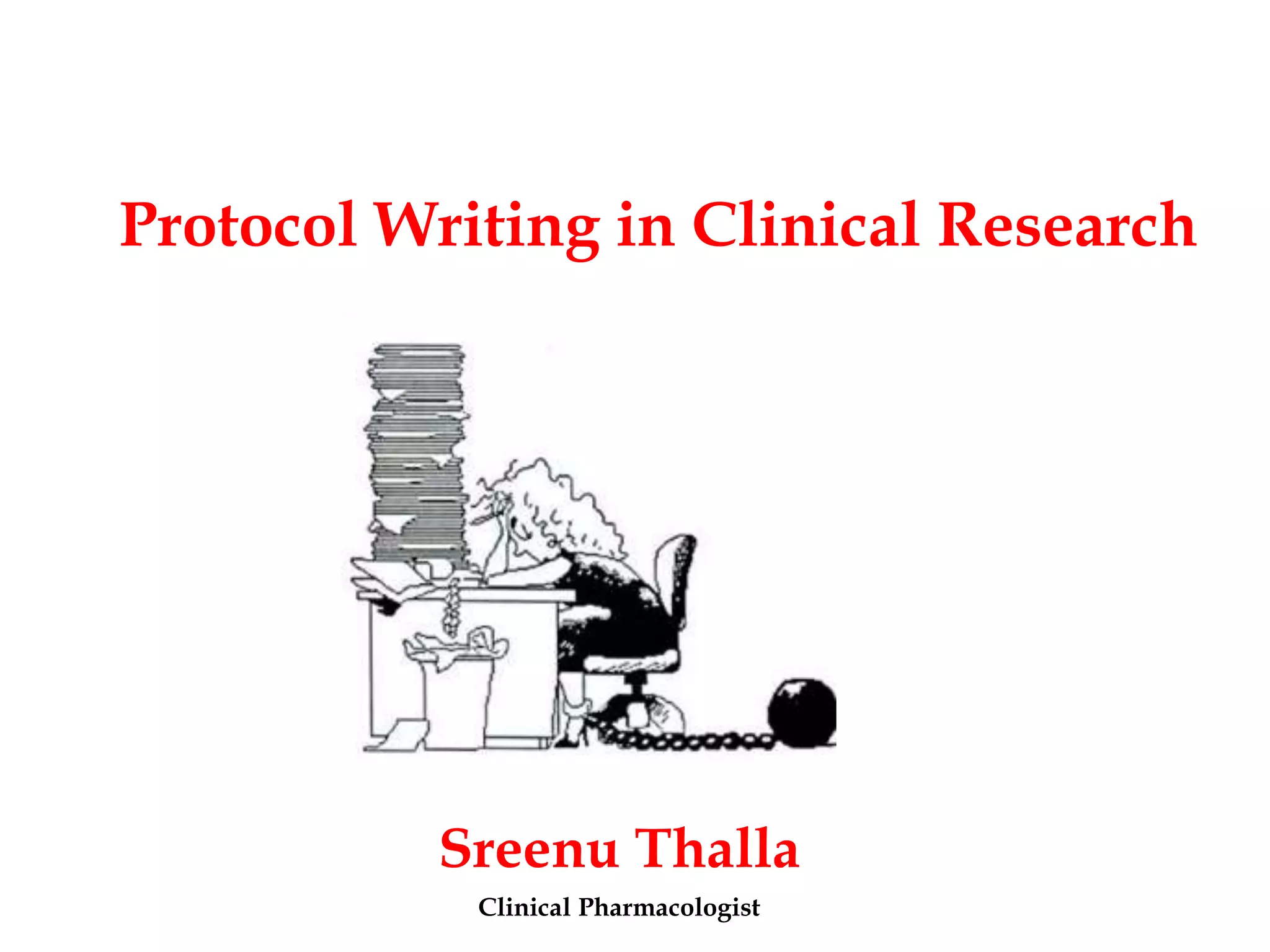 Protocol Writing in Clinical Research
Sreenu Thalla
Clinical Pharmacologist
 