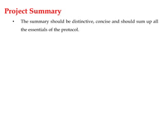 Project Summary
• The summary should be distinctive, concise and should sum up all
the essentials of the protocol.
 