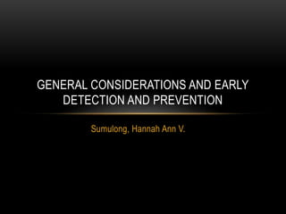 Sumulong, Hannah Ann V.
GENERAL CONSIDERATIONS AND EARLY
DETECTION AND PREVENTION
 