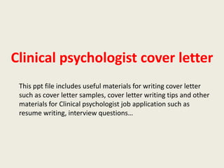 Clinical psychologist cover letter
This ppt file includes useful materials for writing cover letter
such as cover letter samples, cover letter writing tips and other
materials for Clinical psychologist job application such as
resume writing, interview questions…

 