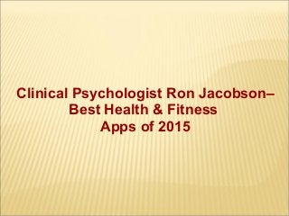 Clinical Psychologist Ron Jacobson–
Best Health & Fitness
Apps of 2015
 