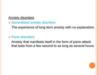 Anxiety disorders
 Generalized anxiety disorders

  The experience of long term anxiety with no explanation.

   Panic d...