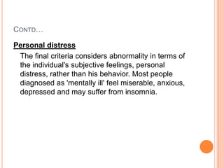 CONTD…

Personal distress
 The final criteria considers abnormality in terms of
 the individual's subjective feelings, per...