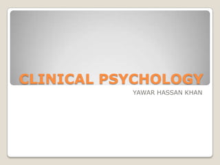 CLINICAL PSYCHOLOGY
           YAWAR HASSAN KHAN
 