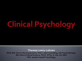 Theresa Lowry-Lehnen
RGN, BSc (Hon’s) Nursing Science, PGCC, Dip Counselling, Dip Psychotherapy,
BSc (Hon’s) Clinical Science, PGCE (QTS), H. Dip. Ed, MEd
PhD student Health Psychology

 