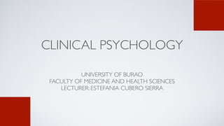 CLINICAL PSYCHOLOGY
UNIVERSITY OF BURA
O

FACULTY OF MEDICINE AND HEALTH SCIENCE
S

LECTURER: ESTEFANIA CUBERO SIERRA
 