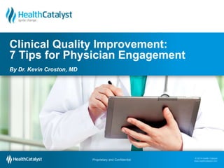 Clinical Quality Improvement:
7 Tips for Physician Engagement
By Dr. Kevin Croston, MD

Proprietary and Confidential
Proprietary and Confidential

© 2014 Health Catalyst
www.healthcatalyst.com
© 2014 Health Catalyst
www.healthcatalyst.com

 