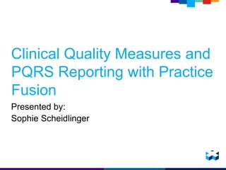 Clinical Quality Measures and
PQRS Reporting with Practice
Fusion
Presented by:
Sophie Scheidlinger
 