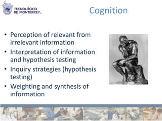 Cognition

• Perception of relevant from
  irrelevant information
• Interpretation of information
  and hypothesis testing
• Inquiry strategies (hypothesis
  testing)
• Weighting and synthesis of
  information
 