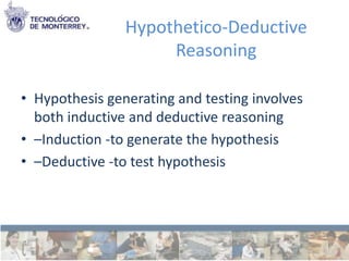 Hypothetico-Deductive
                     Reasoning

• Hypothesis generating and testing involves
  both inductive and deductive reasoning
• –Induction -to generate the hypothesis
• –Deductive -to test hypothesis
 