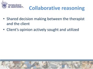 Collaborative reasoning
• Shared decision making between the therapist
  and the client
• Client’s opinion actively sought and utilized
 