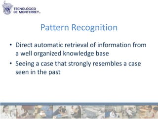 Pattern Recognition
• Direct automatic retrieval of information from
  a well organized knowledge base
• Seeing a case that strongly resembles a case
  seen in the past
 