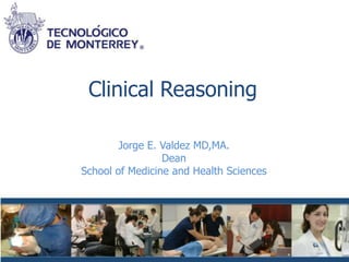 Clinical Reasoning

        Jorge E. Valdez MD,MA.
                 Dean
School of Medicine and Health Sciences
 