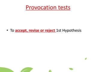Provocation tests
• To accept, revise or reject 1st Hypothesis
 