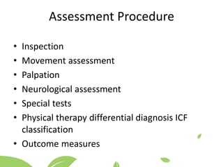 Assessment Procedure
• Inspection
• Movement assessment
• Palpation
• Neurological assessment
• Special tests
• Physical therapy differential diagnosis ICF
classification
• Outcome measures
 