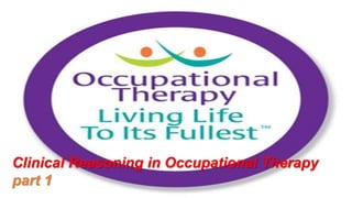 Clinical Reasoning in Occupational Therapy
part 1
 