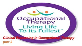 Clinical Reasoning in Occupational Therapy
part 2
 