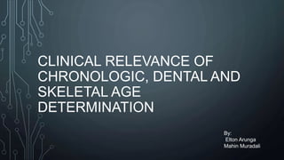 CLINICAL RELEVANCE OF
CHRONOLOGIC, DENTAL AND
SKELETAL AGE
DETERMINATION
By:
Elton Arunga
Mahin Muradali
 