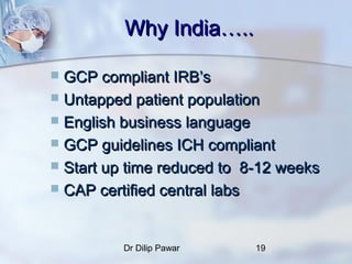 Why India…..

 GCP compliant IRB’s
 Untapped patient population
 English business language
 GCP guidelines ICH complia...