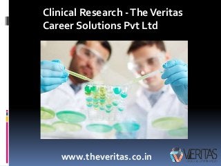 Clinical Research -TheVeritas
Career Solutions Pvt Ltd
www.theveritas.co.in
 
