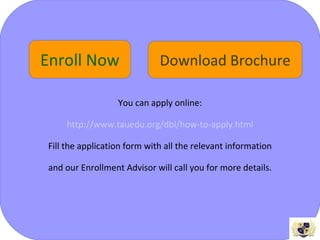 You can apply online:
http://www.tauedu.org/dbl/how-to-apply.html
Fill the application form with all the relevant information
and our Enrollment Advisor will call you for more details.
Enroll Now Download Brochure
 