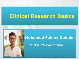 1
Clinical Research Basics
Mohamed Fahmy Doheim
M.B.B.Ch Candidate
 
