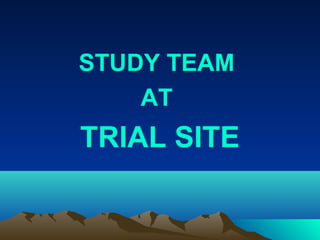 STUDY TEAM
AT
TRIAL SITE
 