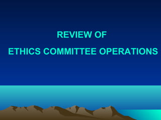 REVIEW OF
ETHICS COMMITTEE OPERATIONS
 