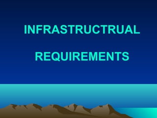 INFRASTRUCTRUAL
REQUIREMENTS
 