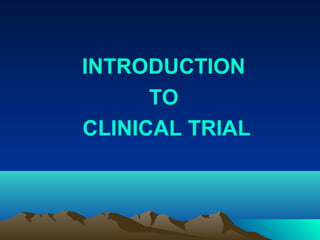 INTRODUCTION
TO
CLINICAL TRIAL
 
