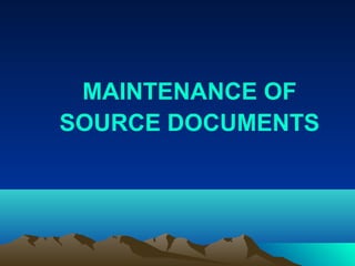 MAINTENANCE OF
SOURCE DOCUMENTS
 