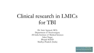 Clinical research in LMICs
for TBI
Dr Amit Agrawal, MCh
Department of Neurosurgery
All India Institute of Medical Sciences
Saket Nagar
Bhopal 462020
Madhya Pradesh (India)
 