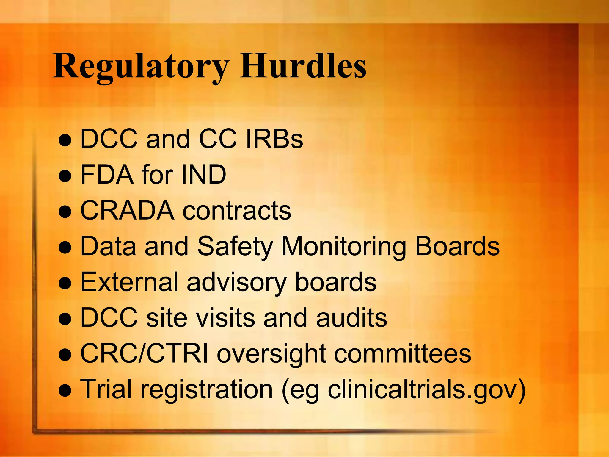 Regulatory Hurdles
 DCC and CC IRBs
 FDA for IND
 CRADA contracts
 Data and Safety Monitoring Boards
 External advisory boards
 DCC site visits and audits
 CRC/CTRI oversight committees
 Trial registration (eg clinicaltrials.gov)
 