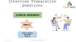 Interview Preparation
Questions
19-06-2023 www.clinosol.com | info@clinosol.com 1
CLINICAL RESEARCH
PART-3
By Dr. K. Supriya
030/022023
Pharm-D
 
