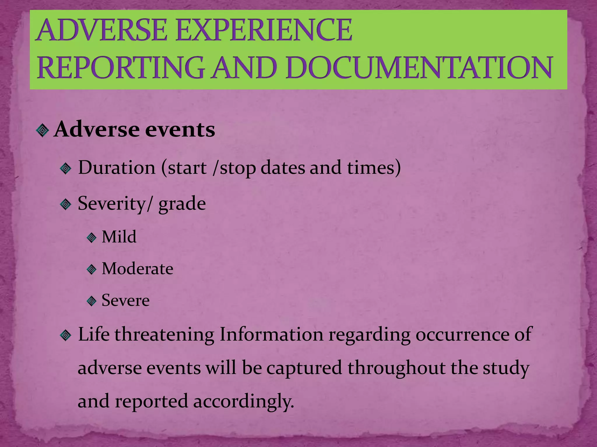Adverse events
Duration (start /stop dates and times)
Severity/ grade
Mild
Moderate
Severe
Life threatening Information regarding occurrence of
adverse events will be captured throughout the study
and reported accordingly.
 