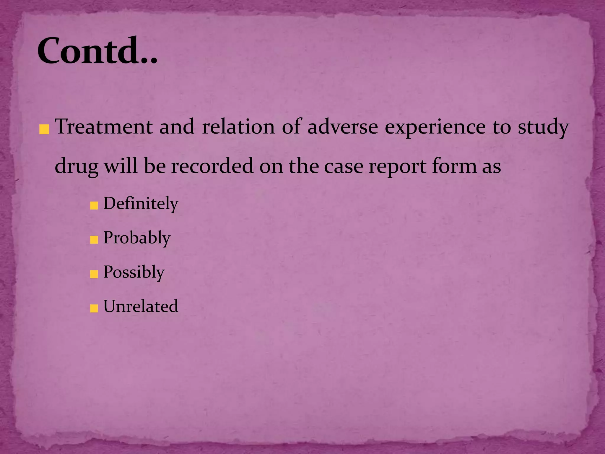 Treatment and relation of adverse experience to study
drug will be recorded on the case report form as
Definitely
Probably
Possibly
Unrelated
 