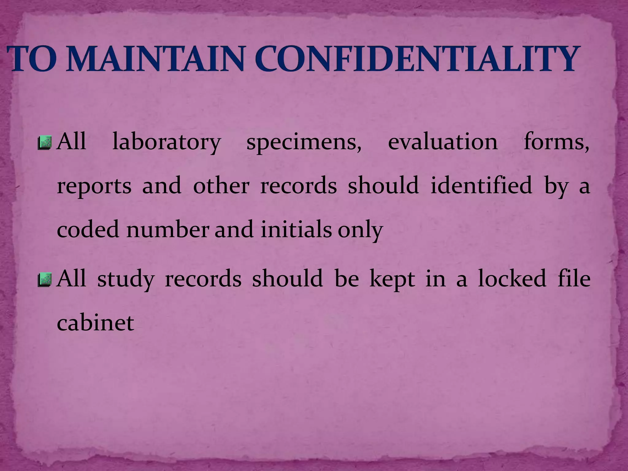 All laboratory specimens, evaluation forms,
reports and other records should identified by a
coded number and initials only
All study records should be kept in a locked file
cabinet
 
