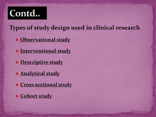 Types of study design used in clinical research
Observational study
Interventional study
Descriptive study
Analytical study
Cross sectional study
Cohort study
 