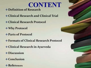  Definition of Research
 Clinical Research and Clinical Trial
 Clinical Research Protocol
 Why Protocol
 Parts of Protocol
 Formats of Clinical Research Protocol
 Clinical Research in Ayurveda
 Discussion
 Conclusion
 References
 